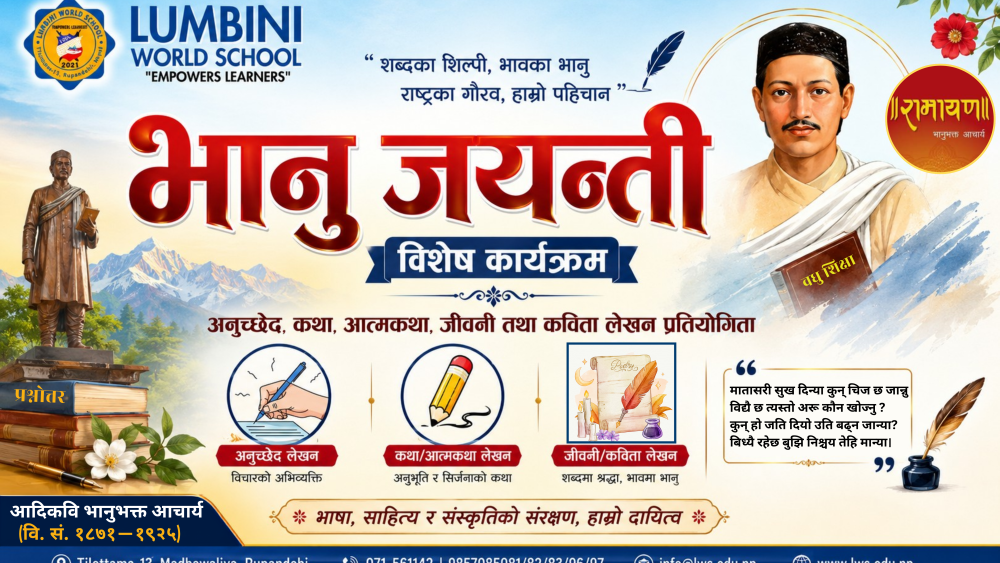 <p>२१३औँ भानु जयन्तीको पावन अवसरमा ‘भानु जयन्ती विशेष कार्यक्रम’ भव्य रूपमा सम्पन्न भयो।</p><p>आदिकवि भानुभक्त आचार्यको स्मृतिमा आयोजित यस विशेष कार्यक्रममा विद्यार्थीहरूले साहित्य, भाषा र संस्कृतिप्रतिको आफ्नो रुचि, सिर्जनशीलता तथा प्रतिभालाई विविध कार्य